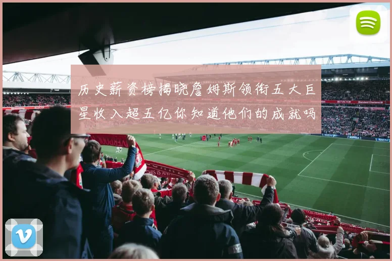 历史薪资榜揭晓詹姆斯领衔五大巨星收入超五亿你知道他们的成就吗