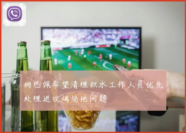 姆巴佩希望清理积水工作人员优先处理进攻端场地问题