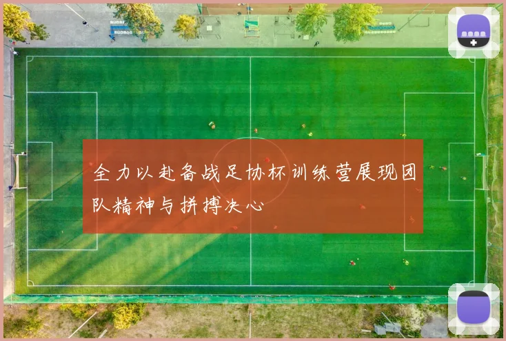 全力以赴备战足协杯训练营展现团队精神与拼搏决心