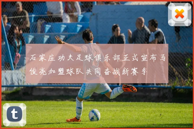 石家庄功夫足球俱乐部正式宣布马俊亮加盟球队共同奋战新赛季