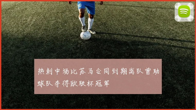 热刺中场比苏马合同到期离队曾助球队夺得欧联杯冠军